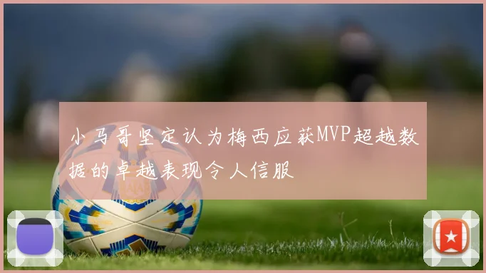 小马哥坚定认为梅西应获MVP超越数据的卓越表现令人信服