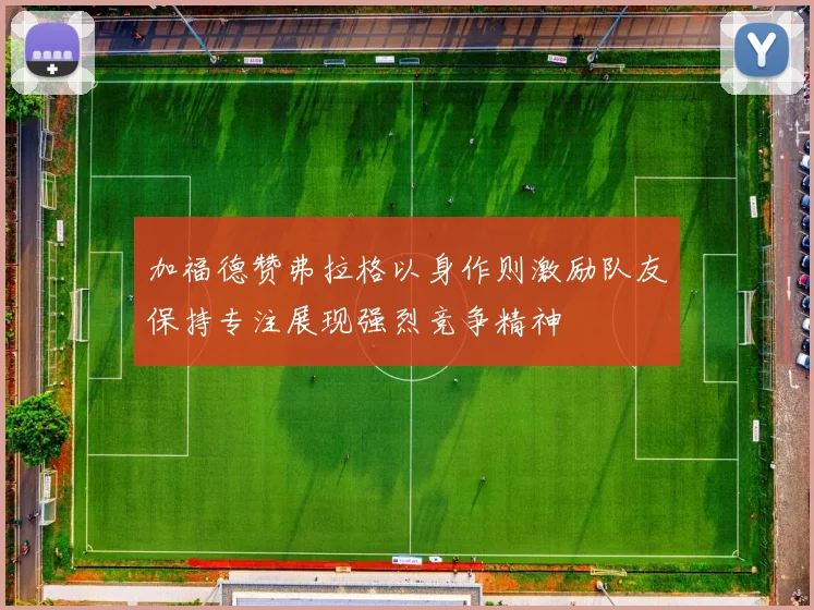 加福德赞弗拉格以身作则激励队友保持专注展现强烈竞争精神