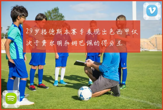29岁格德斯本赛季表现出色西甲仅次于费尔明和姆巴佩的得分王
