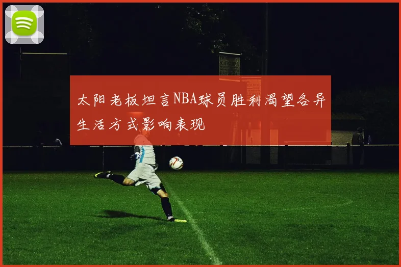 太阳老板坦言NBA球员胜利渴望各异生活方式影响表现