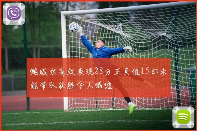 鲍威尔高效表现28分正负值15却未能带队获胜令人唏嘘