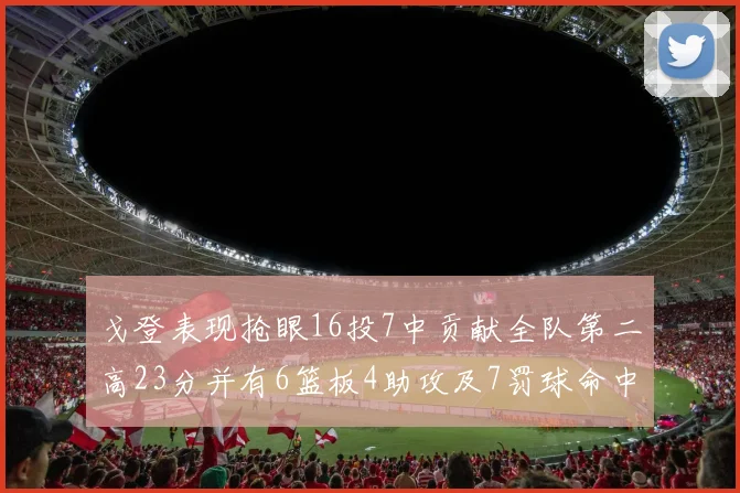 戈登表现抢眼16投7中贡献全队第二高23分并有6篮板4助攻及7罚球命中