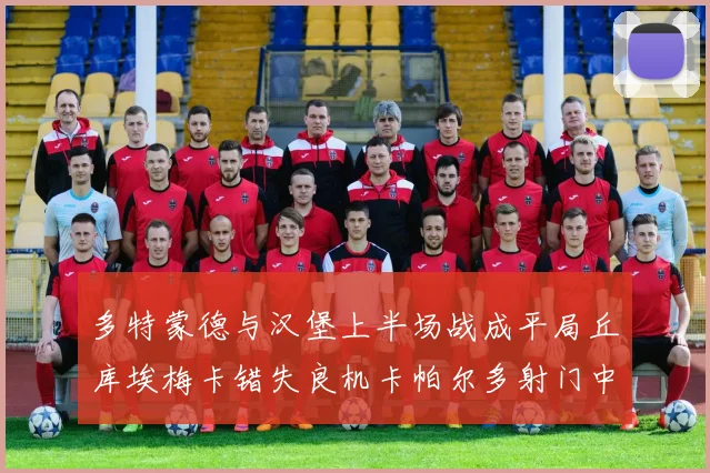 多特蒙德与汉堡上半场战成平局丘库埃梅卡错失良机卡帕尔多射门中柱