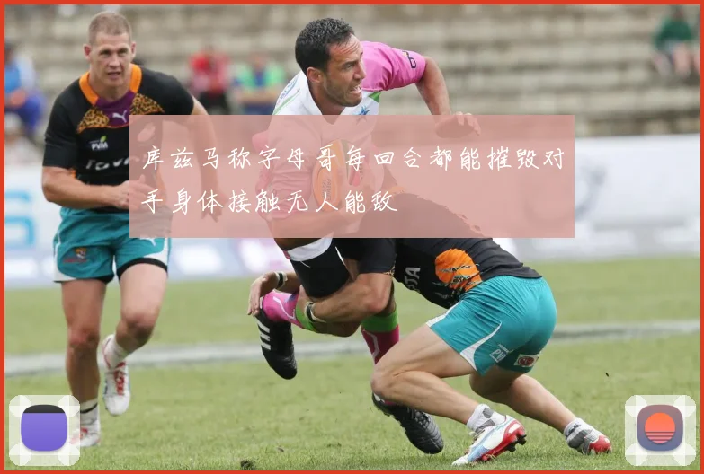 库兹马称字母哥每回合都能摧毁对手身体接触无人能敌