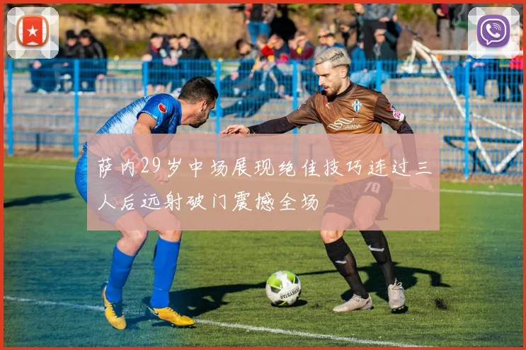 萨内29岁中场展现绝佳技巧连过三人后远射破门震撼全场