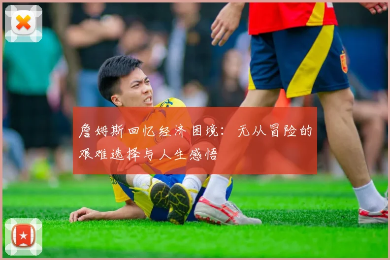 詹姆斯回忆经济困境：无从冒险的艰难选择与人生感悟
