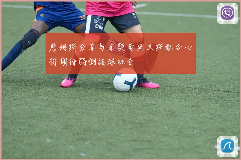 詹姆斯分享与东契奇里夫斯配合心得期待弱侧接球机会