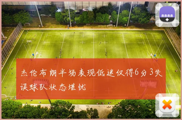 杰伦布朗半场表现低迷仅得6分3失误球队状态堪忧