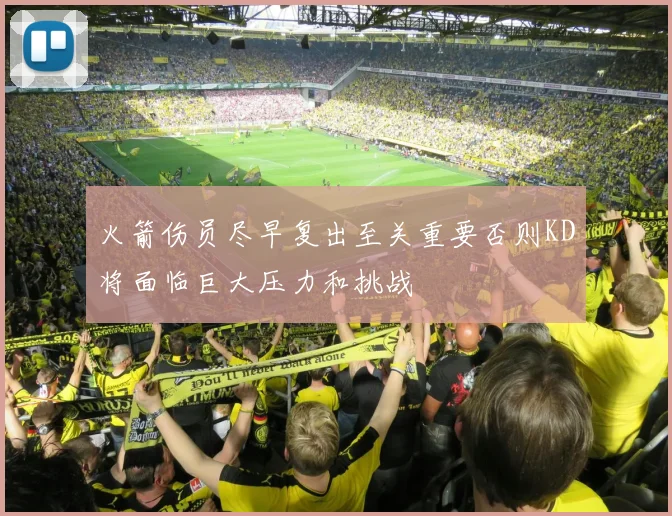 火箭伤员尽早复出至关重要否则KD将面临巨大压力和挑战
