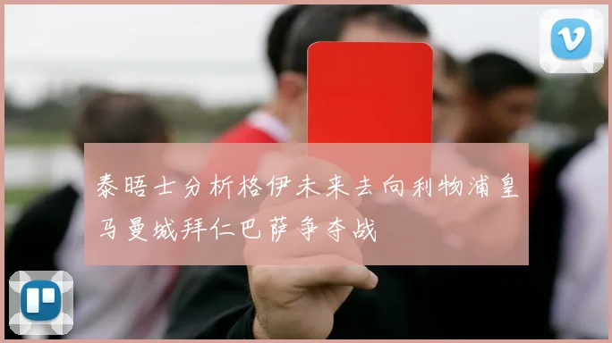 泰晤士分析格伊未来去向利物浦皇马曼城拜仁巴萨争夺战