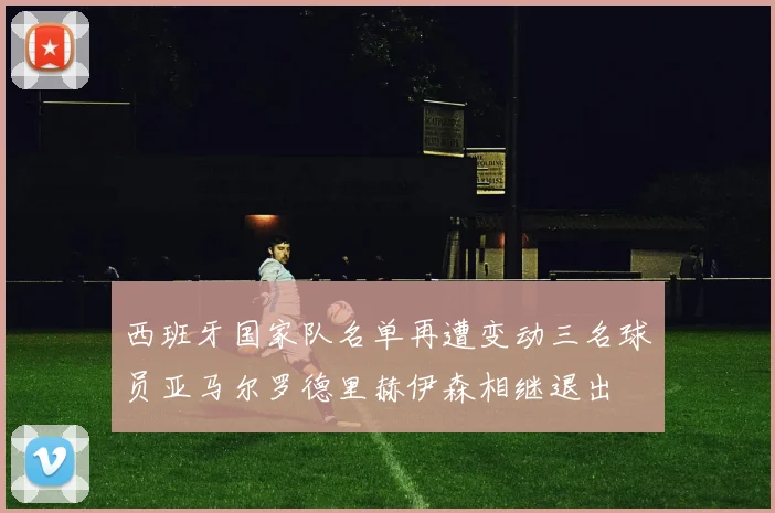 西班牙国家队名单再遭变动三名球员亚马尔罗德里赫伊森相继退出