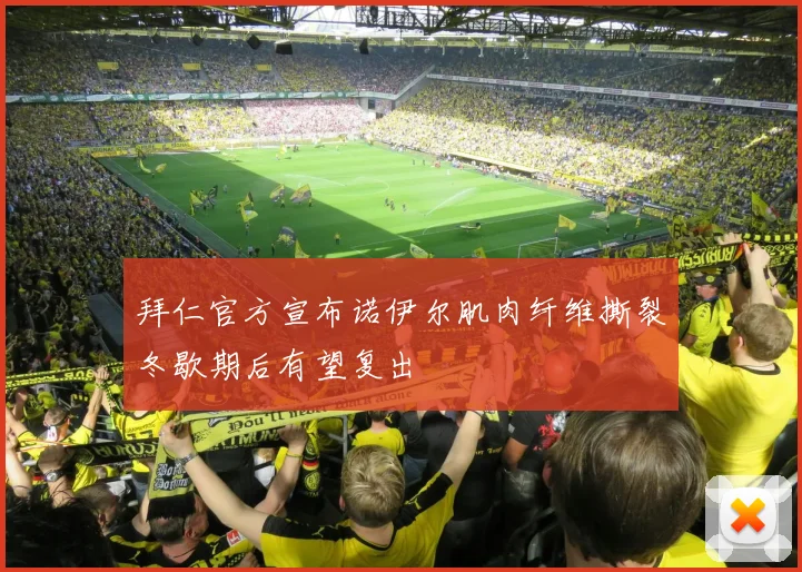 拜仁官方宣布诺伊尔肌肉纤维撕裂冬歇期后有望复出