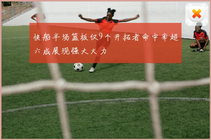 快船半场篮板仅9个开拓者命中率超六成展现强大火力