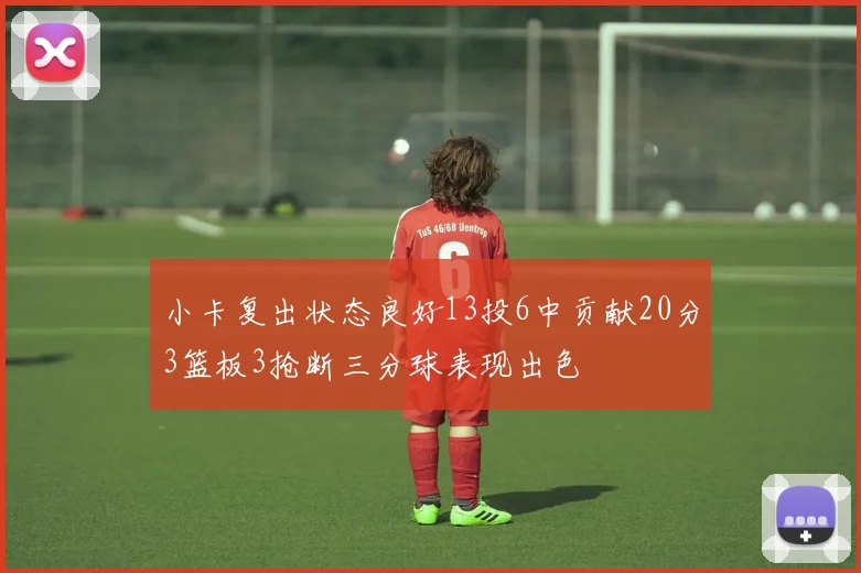 小卡复出状态良好13投6中贡献20分3篮板3抢断三分球表现出色